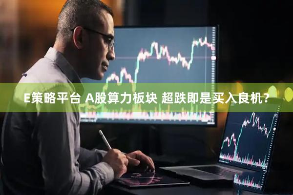 E策略平台 A股算力板块 超跌即是买入良机?