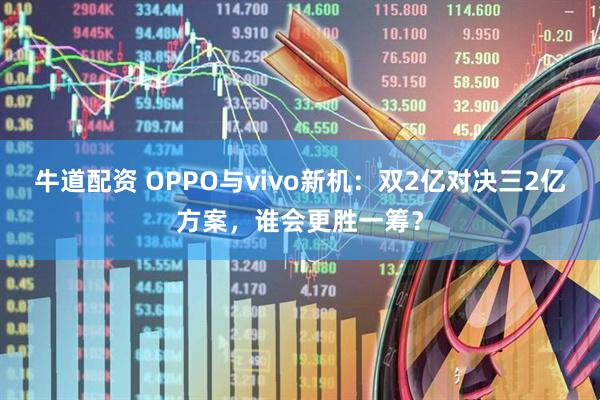牛道配资 OPPO与vivo新机：双2亿对决三2亿方案，谁会更胜一筹？