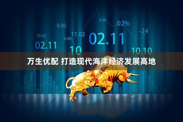 万生优配 打造现代海洋经济发展高地