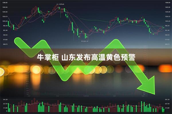 牛掌柜 山东发布高温黄色预警