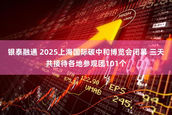 银泰融通 2025上海国际碳中和博览会闭幕 三天共接待各地参观团101个