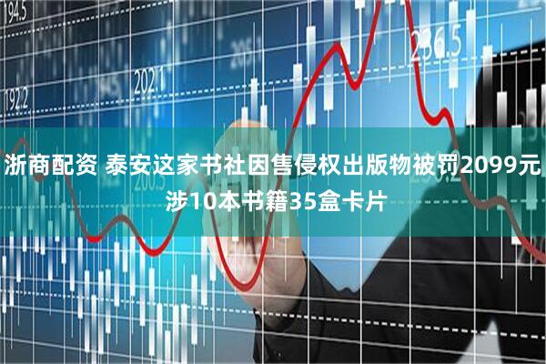 浙商配资 泰安这家书社因售侵权出版物被罚2099元 涉10本书籍35盒卡片