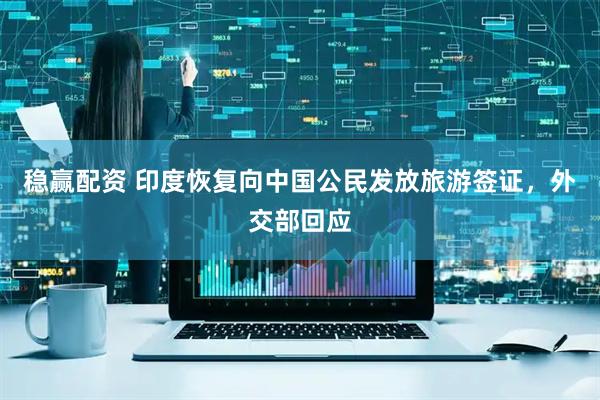 稳赢配资 印度恢复向中国公民发放旅游签证，外交部回应