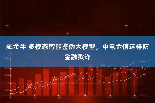 融金牛 多模态智能鉴伪大模型，中电金信这样防金融欺诈