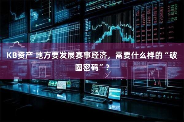 KB资产 地方要发展赛事经济，需要什么样的“破圈密码”？