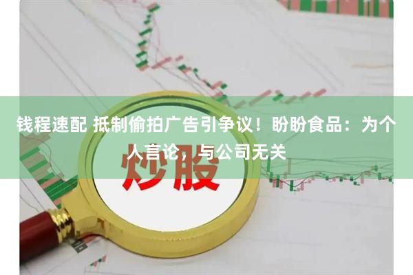 钱程速配 抵制偷拍广告引争议！盼盼食品：为个人言论，与公司无关