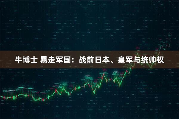牛博士 暴走军国：战前日本、皇军与统帅权