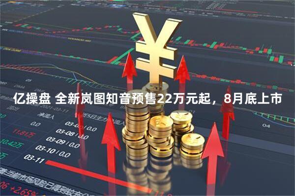亿操盘 全新岚图知音预售22万元起，8月底上市