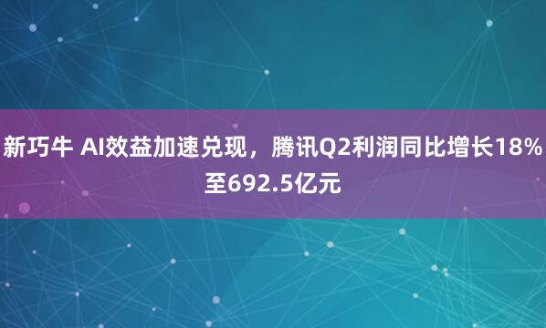 新巧牛 AI效益加速兑现，腾讯Q2利润同比增长18%至692.5亿元