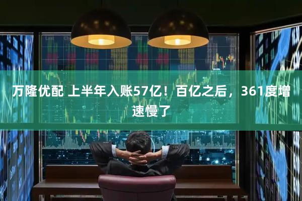 万隆优配 上半年入账57亿！百亿之后，361度增速慢了