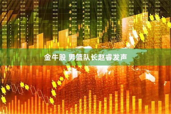 金牛股 男篮队长赵睿发声