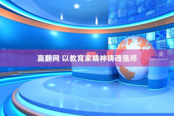 赢翻网 以教育家精神铸魂强师