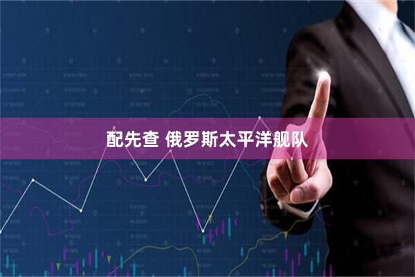 配先查 俄罗斯太平洋舰队
