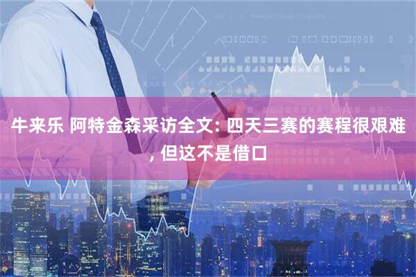 牛来乐 阿特金森采访全文: 四天三赛的赛程很艰难, 但这不是借口