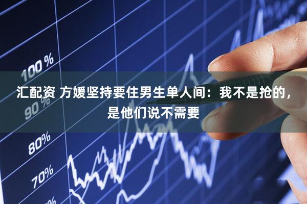 汇配资 方媛坚持要住男生单人间：我不是抢的，是他们说不需要
