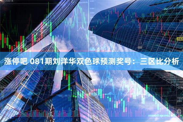 涨停吧 081期刘洋华双色球预测奖号:三区比分析